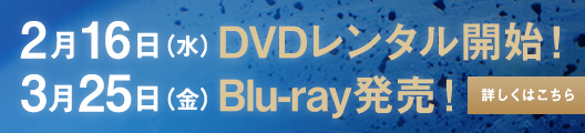 2月16日(水)DVDレンタル開始! 3月25日(金)BD&DVD発売!